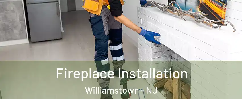  Fireplace Installation Williamstown - NJ