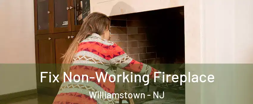  Fix Non-Working Fireplace Williamstown - NJ