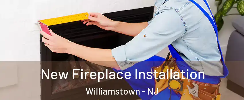  New Fireplace Installation Williamstown - NJ