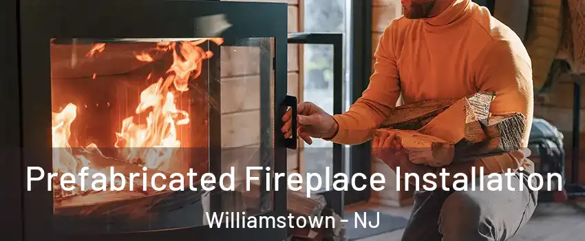  Prefabricated Fireplace Installation Williamstown - NJ