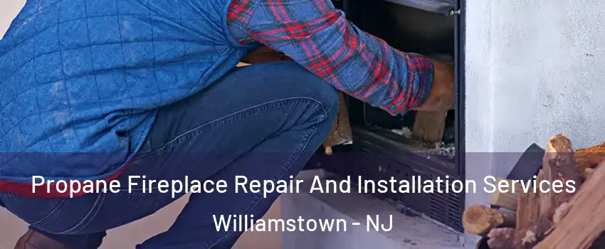 Propane Fireplace Repair And Installation Services Williamstown - NJ